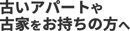 古いアパートや古家をお持ちの方へ
