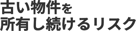 古い物件を所有し続けるリスク